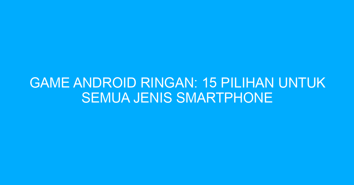 Game Android Ringan: 15 Pilihan Untuk Semua Jenis Smartphone