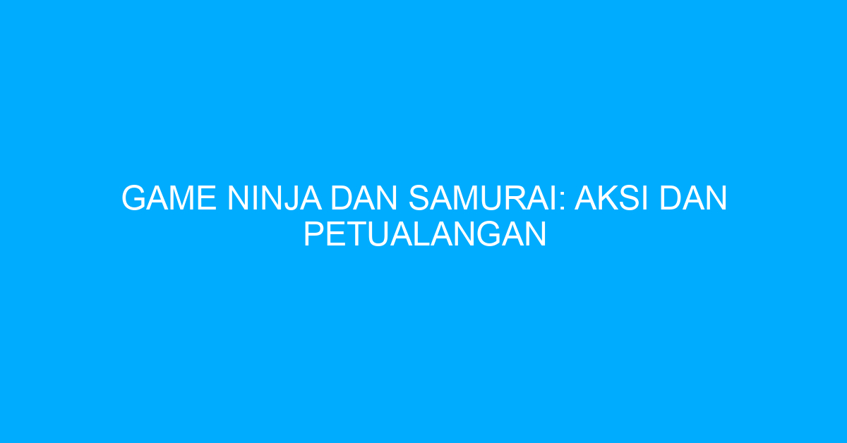 Game Ninja dan Samurai: Aksi dan Petualangan