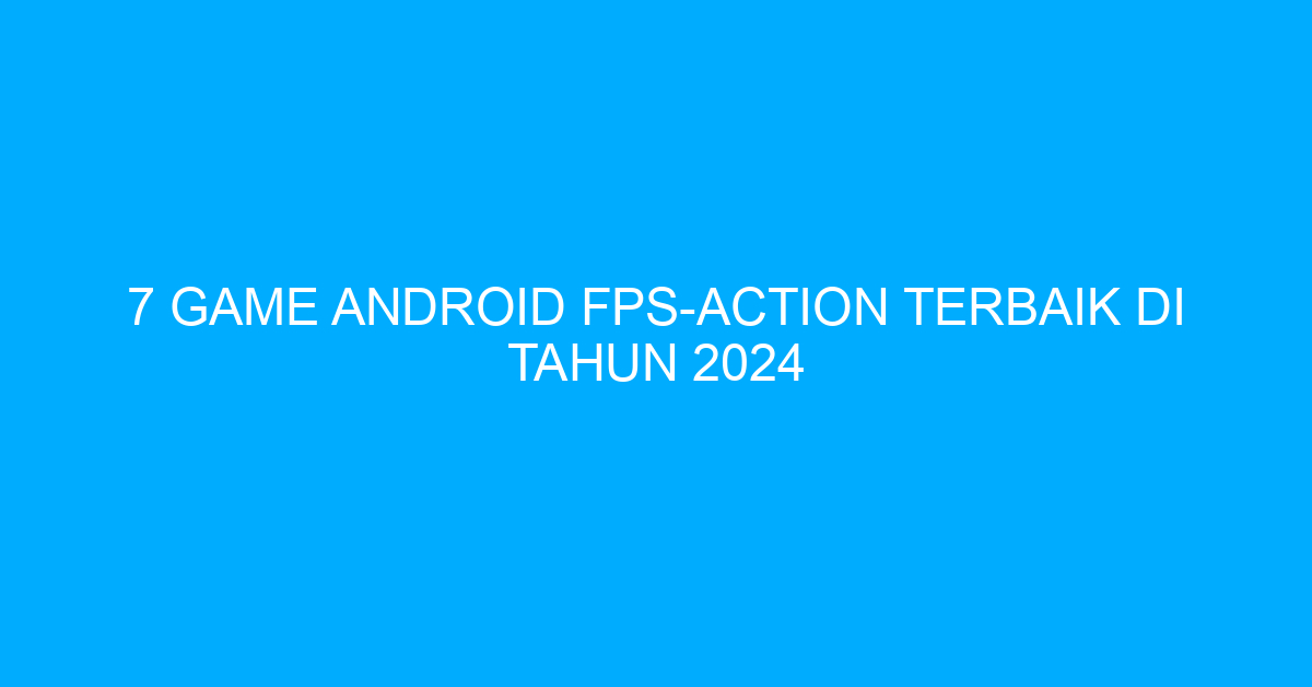 7 Game Android FPS-Action Terbaik di Tahun 2024
